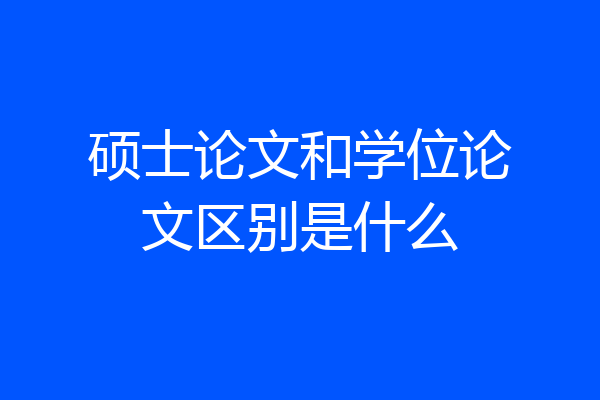 硕士论文和学位论文区别是什么