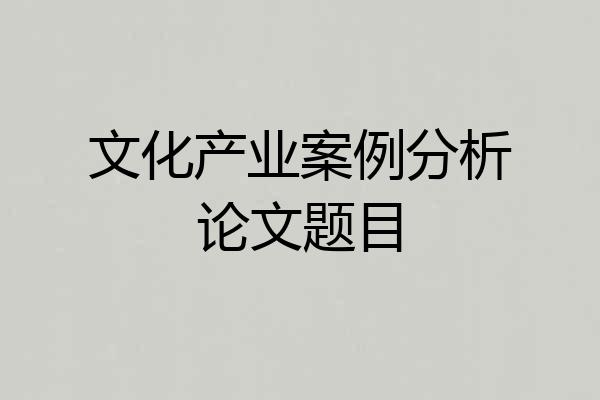 文化产业案例分析论文题目