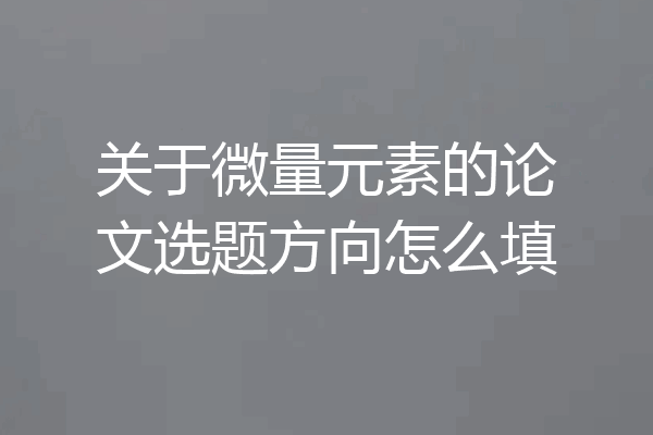 关于微量元素的论文选题方向怎么填