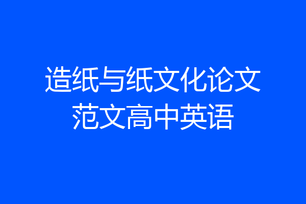 造纸与纸文化论文范文高中英语