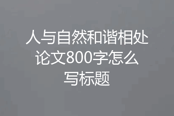 人与自然和谐相处论文800字怎么写标题