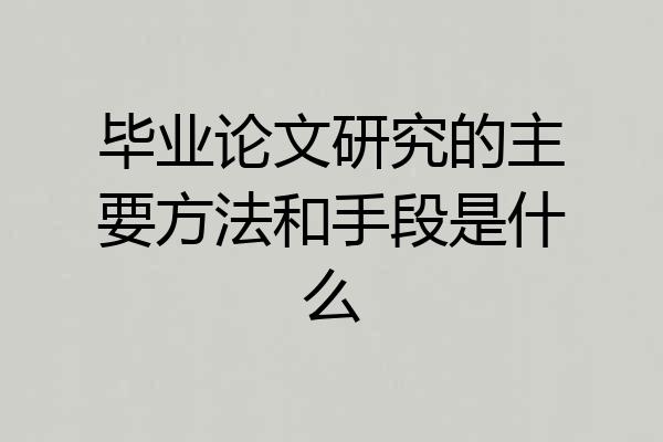 毕业论文研究的主要方法和手段是什么