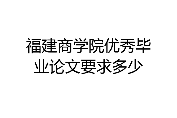 福建商学院优秀毕业论文要求多少