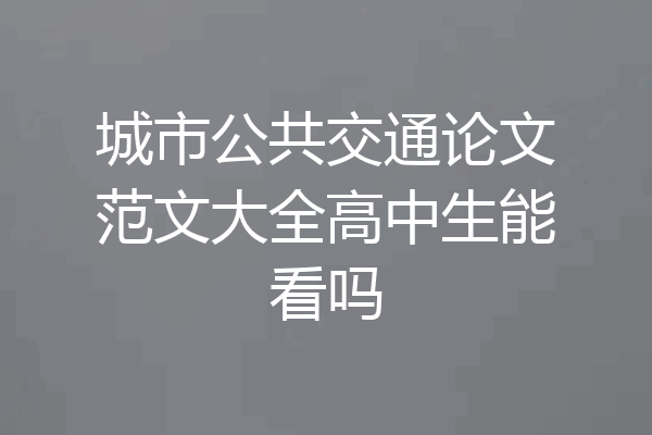 城市公共交通论文范文大全高中生能看吗