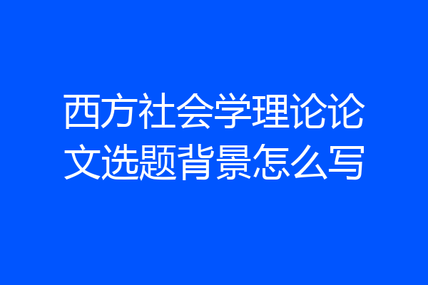 西方社会学理论论文选题背景怎么写