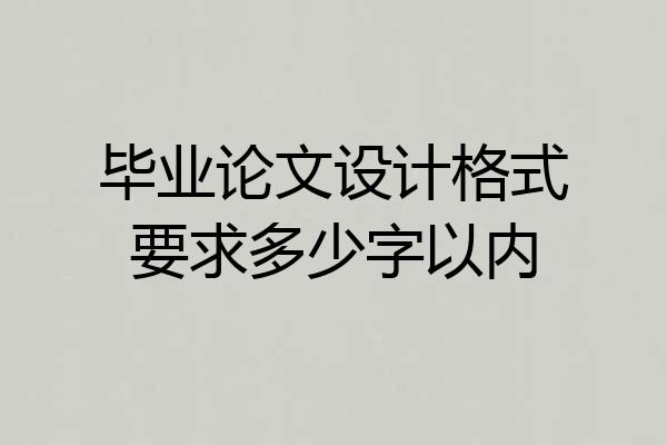 毕业论文设计格式要求多少字以内