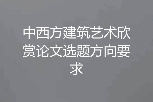 中西方建筑艺术欣赏论文选题方向要求