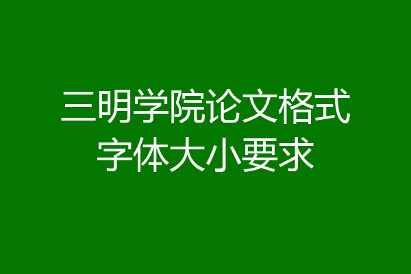三明学院论文格式字体大小要求
