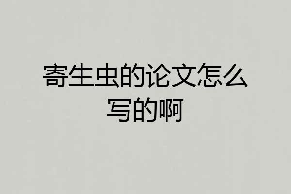 寄生虫的论文怎么写的啊