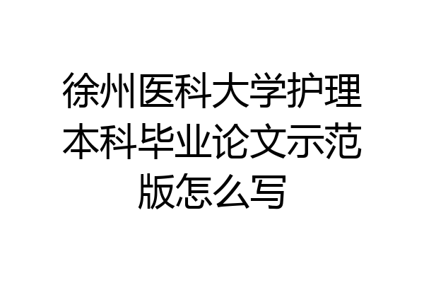 徐州医科大学护理本科毕业论文示范版怎么写