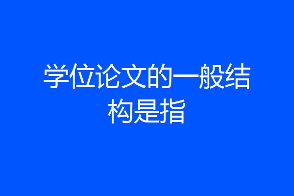 学位论文的一般结构是指