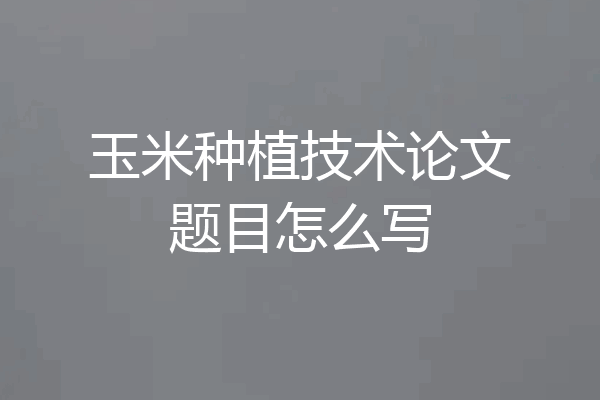 玉米种植技术论文题目怎么写