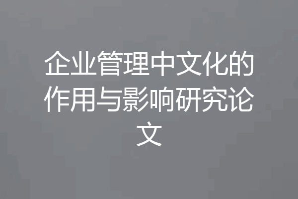 企业管理中文化的作用与影响研究论文