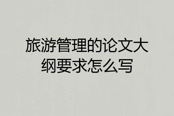 旅游管理的论文大纲要求怎么写