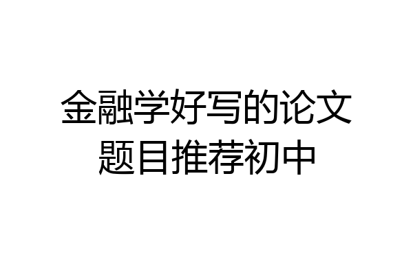 金融学好写的论文题目推荐初中