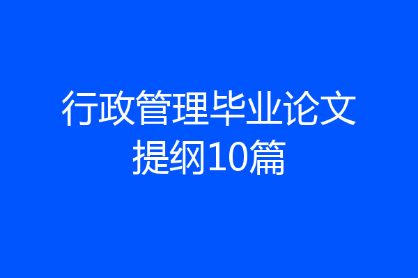 行政管理毕业论文提纲10篇