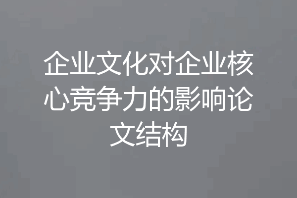 企业文化对企业核心竞争力的影响论文结构