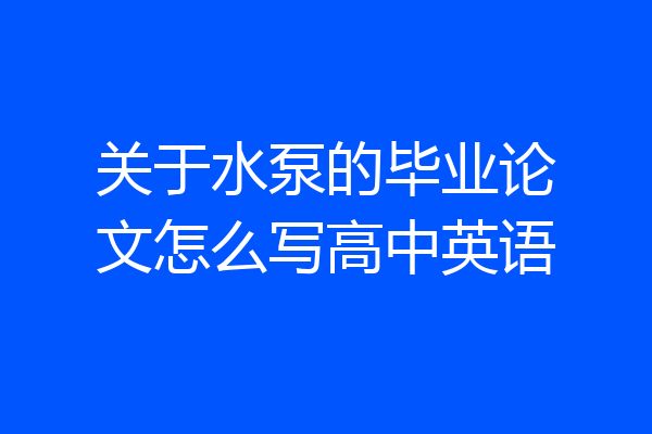 关于水泵的毕业论文怎么写高中英语