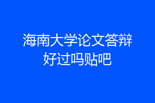 海南大学论文答辩好过吗贴吧