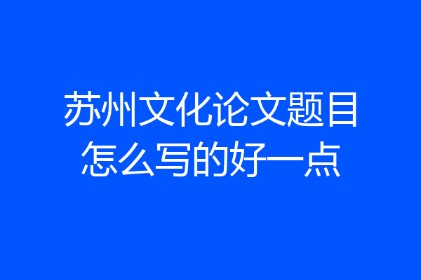 苏州文化论文题目怎么写的好一点