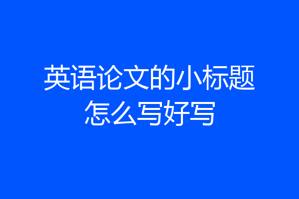 英语论文的小标题怎么写好写
