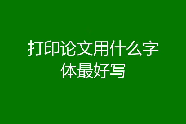 打印论文用什么字体最好写