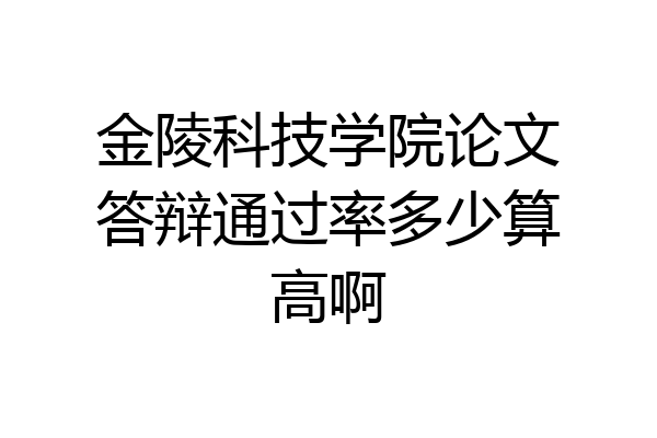 金陵科技学院论文答辩通过率多少算高啊