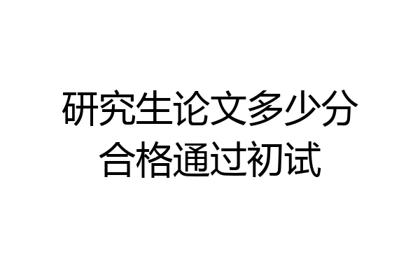 研究生论文多少分合格通过初试