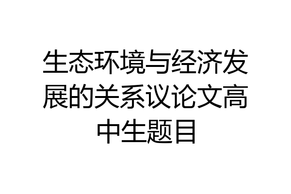 生态环境与经济发展的关系议论文高中生题目