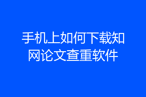 手机上如何下载知网论文查重软件