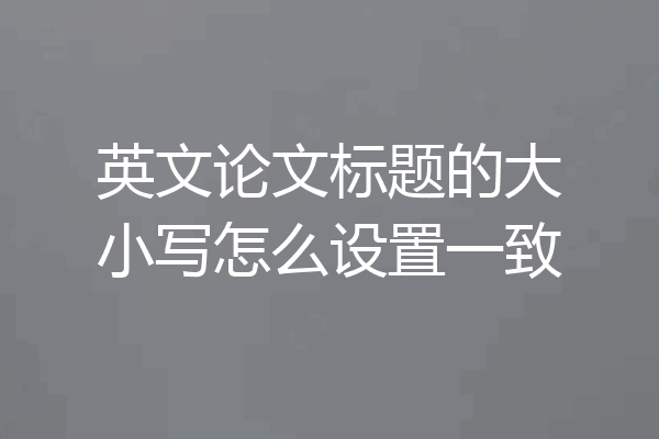 英文论文标题的大小写怎么设置一致