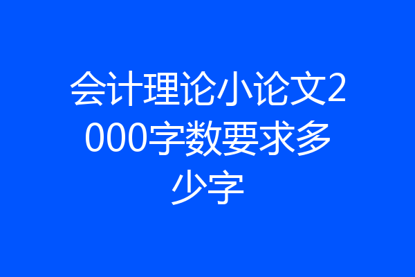 会计理论小论文2000字数要求多少字