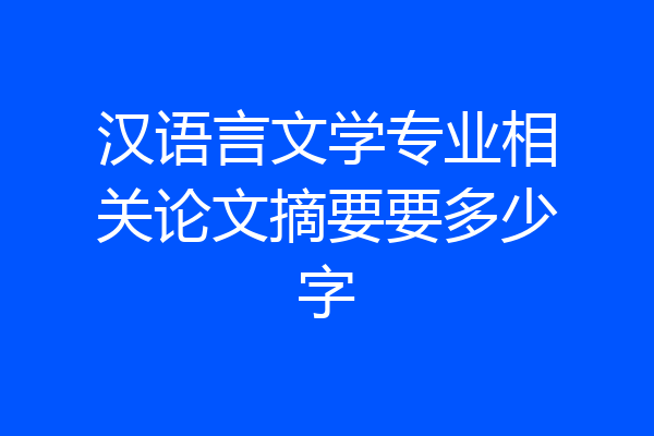 汉语言文学专业相关论文摘要要多少字