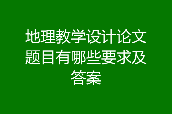 地理教学设计论文题目有哪些要求及答案