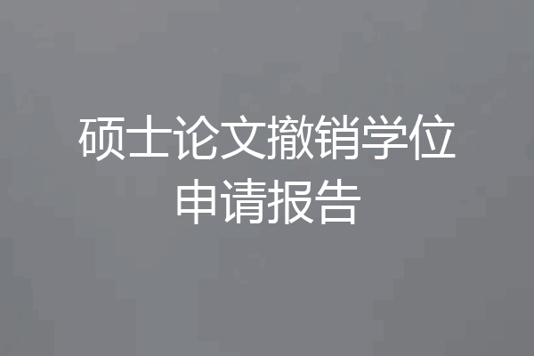 硕士论文撤销学位申请报告