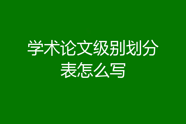 学术论文级别划分表怎么写