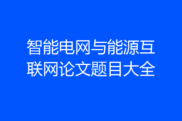 智能电网与能源互联网论文题目大全