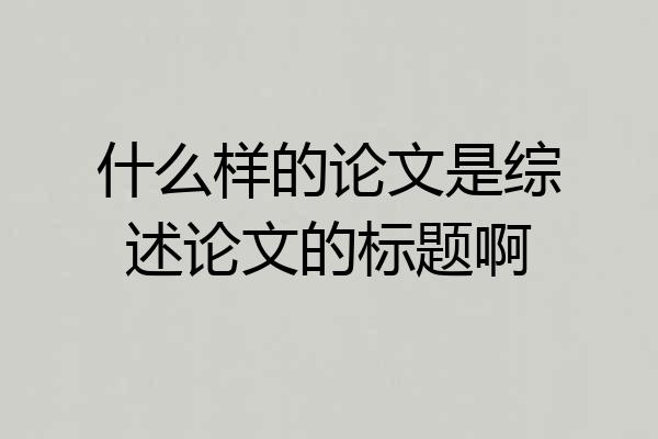 什么样的论文是综述论文的标题啊