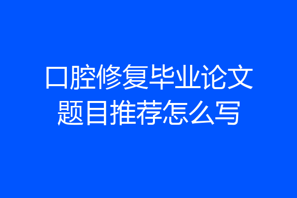口腔修复毕业论文题目推荐怎么写