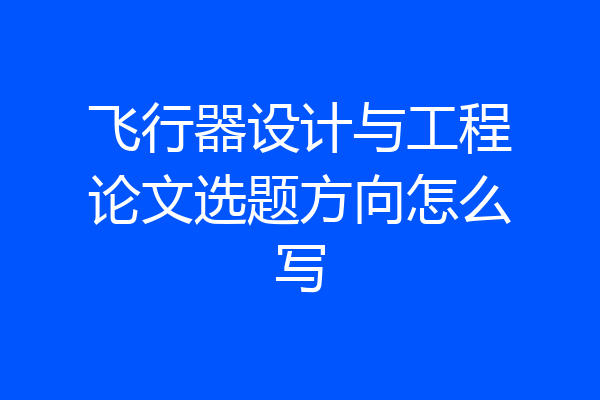 飞行器设计与工程论文选题方向怎么写