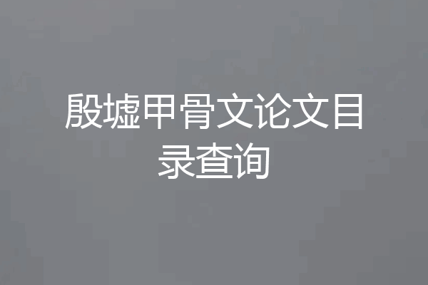 殷墟甲骨文论文目录查询