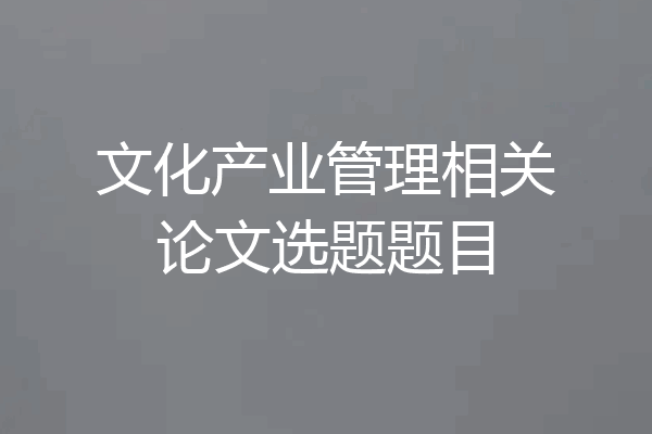 文化产业管理相关论文选题题目