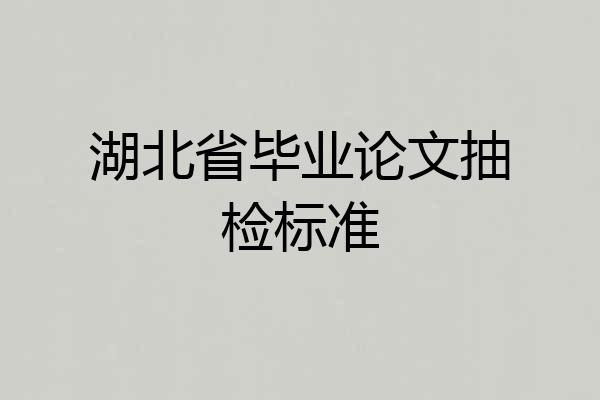 湖北省毕业论文抽检标准