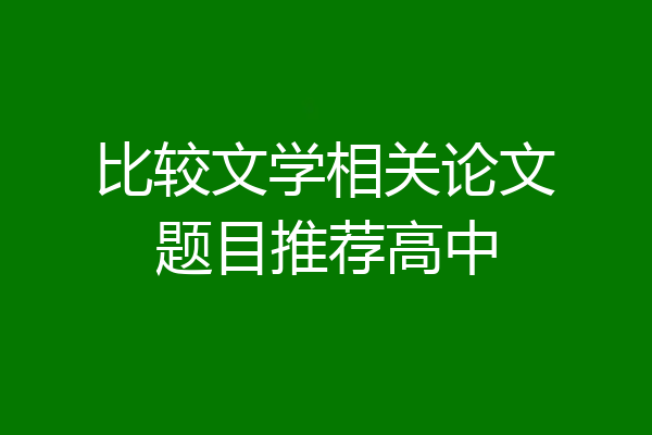 比较文学相关论文题目推荐高中