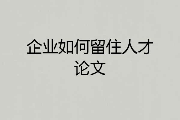 企业如何留住人才论文