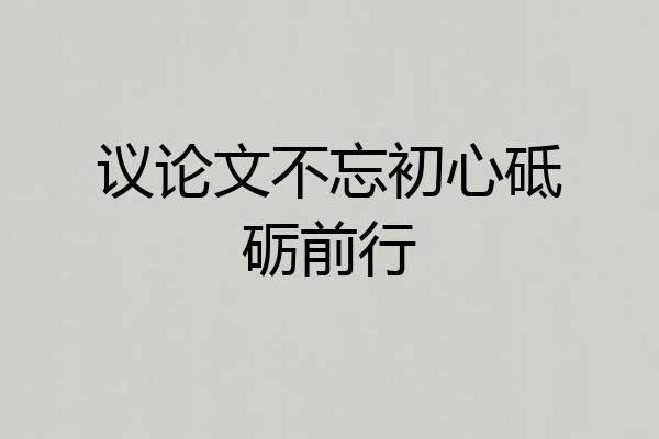 议论文不忘初心砥砺前行