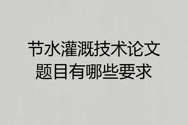 节水灌溉技术论文题目有哪些要求