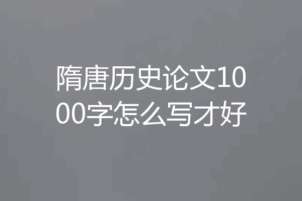 隋唐历史论文1000字怎么写才好
