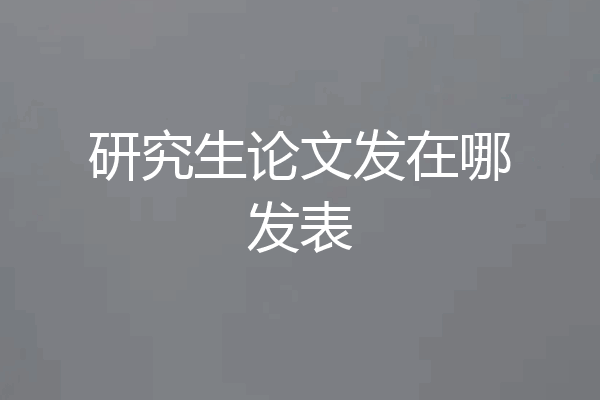 研究生论文发在哪发表