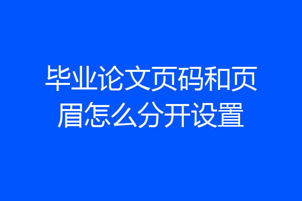 毕业论文页码和页眉怎么分开设置